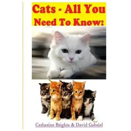 Cats - All You Need To Know: Choosing & Owning The Right Cat for You