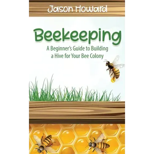 Beekeeping: A Beginner's Guide to Building a Hive for Your Bee Colony
