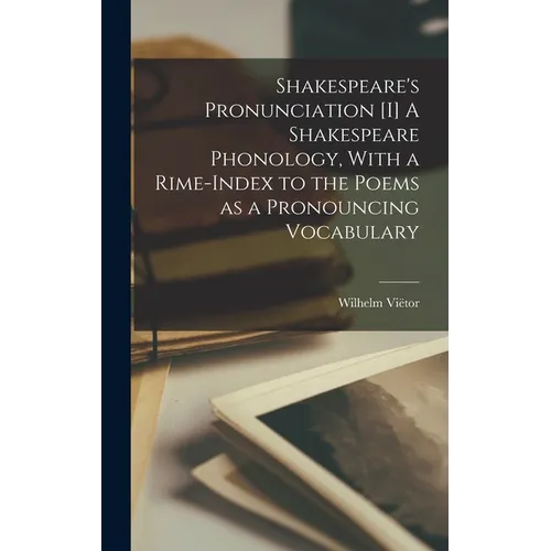 Shakespeare's Pronunciation [I] A Shakespeare Phonology, With a Rime-index to the Poems as a Pronouncing Vocabulary