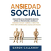 Ansiedad Social: Cómo Controlar sus Pensamientos Negativos, Superar las Preocupaciones, Desarrollar Habilidades Sociales y Eliminar la