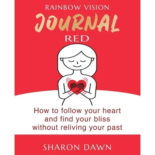 Rainbow Vision Journal RED: How to follow your heart and find your bliss without reliving past
