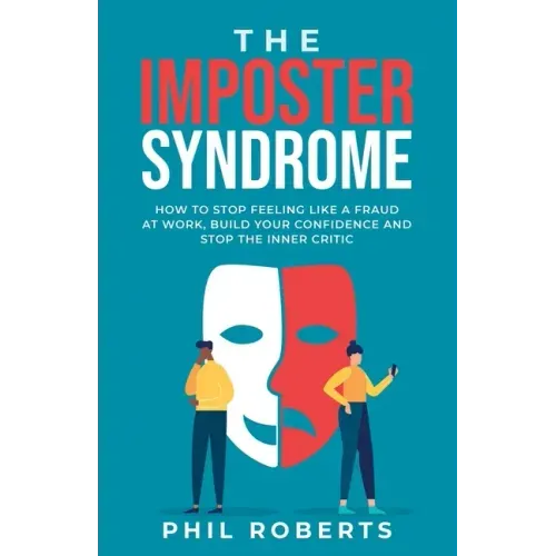The Imposter Syndrome: How to Stop Feeling like a Fraud at Work, Build Your Confidence and Stop the Inner Critic