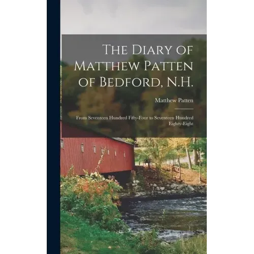 The Diary of Matthew Patten of Bedford, N.H.: From Seventeen Hundred Fifty-four to Seventeen Hundred Eighty-eight