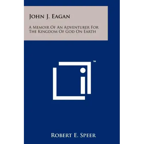 John J. Eagan: A Memoir Of An Adventurer For The Kingdom Of God On Earth
