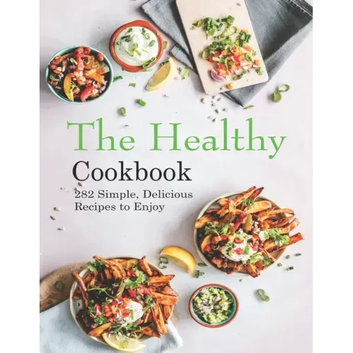 The Healthy Cookbook: 282 Simple, Delicious Recipes to Enjoy