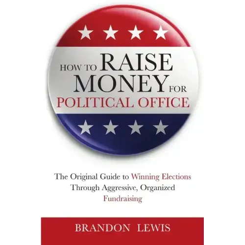 How to Raise Money for Political Office: The Original Guide to Winning Elections Through Aggressive, Organized Fundraising
