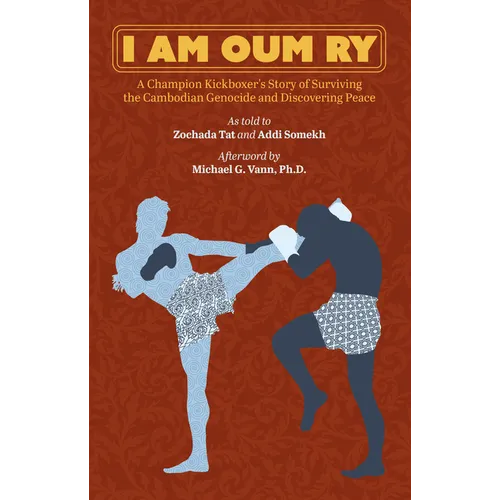 I Am Oum Ry: A Champion Kickboxer's Story of Surviving the Cambodian Genocide and Discovering Peace