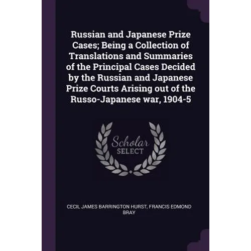 Russian and Japanese Prize Cases; Being a Collection of Translations and Summaries of the Principal Cases Decided by the Russian and Japanese Prize Co