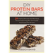 DIY Protein Bars At Home: 31 Simple, Delicious And Nutritious Homemade Energy Bar, Granola Bar And Protein Bar Recipes