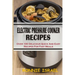 Electric Pressure Cooker Recipes: Over 100 Delicious Quick And Easy Recipes For Fast Meals