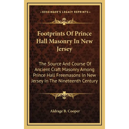 Footprints Of Prince Hall Masonry In New Jersey: The Source And Course Of Ancient Craft Masonry Among Prince Hall Freemasons In New Jersey In The Nine