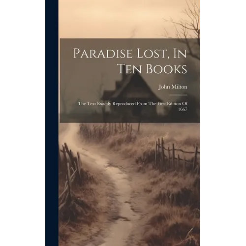 Paradise Lost, In Ten Books: The Text Exactly Reproduced From The First Edition Of 1667