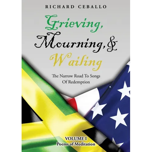 Grieving, Mourning, & Wailing: The Narrow Road To Songs Of Redemption Volume I Poems of Meditation