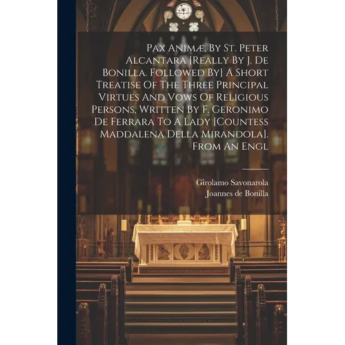 Pax Animæ, By St. Peter Alcantara [really By J. De Bonilla. Followed By] A Short Treatise Of The Three Principal Virtues And Vows Of Religious Persons