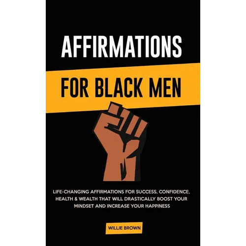 Affirmations for Black Men: Life-Changing Affirmations for Success, Confidence, Health & Wealth That Will Drastically Boost Your Mindset and Increase