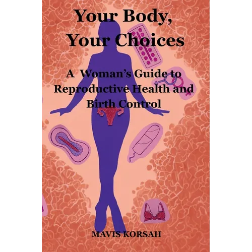 Your Body, Your Choices: A Woman's guide to Reproductive Health and Birth Controls