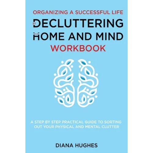 Organizing A Successful Life By Decluttering Your Home And Mind: A step by step practical guide to help organize your physical and mental clutter (han