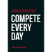 Compete Every Day: The Not-So-Secret Secret to Winning Your Work and Life