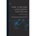 How to Become a Successful Electrician: Containing the Studies to Be Followed, Methods of Work, Field of Operation, Professional Ethics and Wise Couns