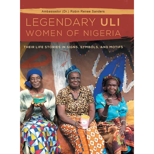 The Legendary Uli Women of Nigeria: Their Life Stories in Signs, Symbols, and Motifs