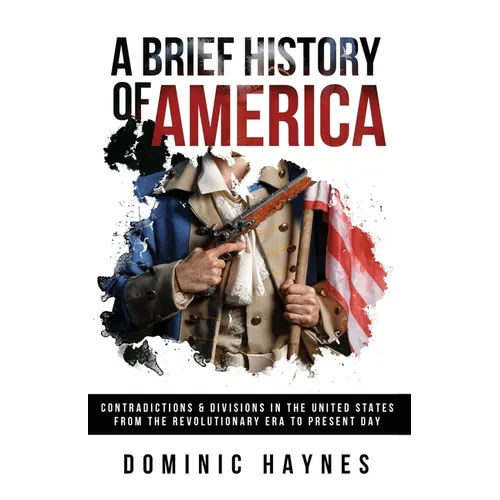 A Brief History of America: Contradictions & Divisions in the United States from the Revolutionary Era to the Present Day