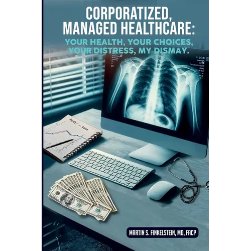 Corporatized, Managed Healthcare: Your Health - Your Choices - Your Distress - My Dismay