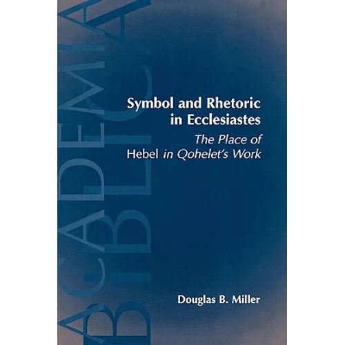 Symbol and Rhetoric in Ecclesiastes: The Place of Hebel in Qohelet's Work