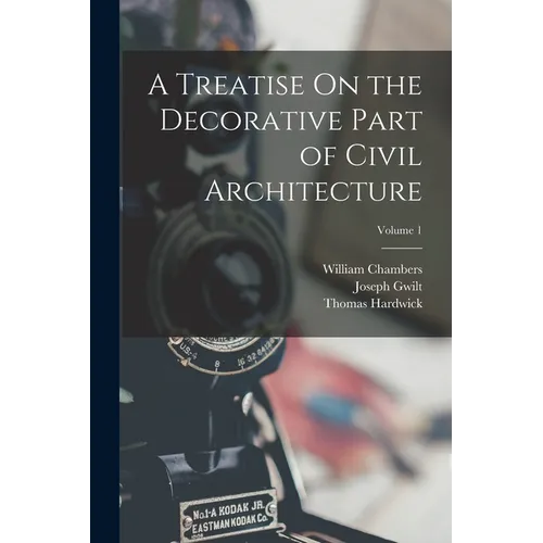 A Treatise On the Decorative Part of Civil Architecture; Volume 1