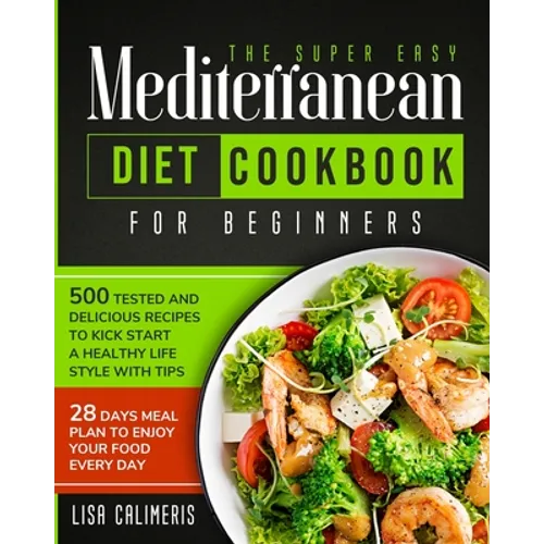 The Super Easy Mediterranean Diet Cookbook: 500 Tested and Delicious Recipes to Kick Start a Healthy Lifestyle With Tips and 28 Days Meal Plan to Enjo