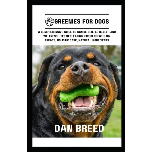 Greenies for Dogs: A Comprehensive Guide to Canine Dental Health and Wellness - Teeth Cleaning, Fresh Breath, DIY Treats, Holistic Care,
