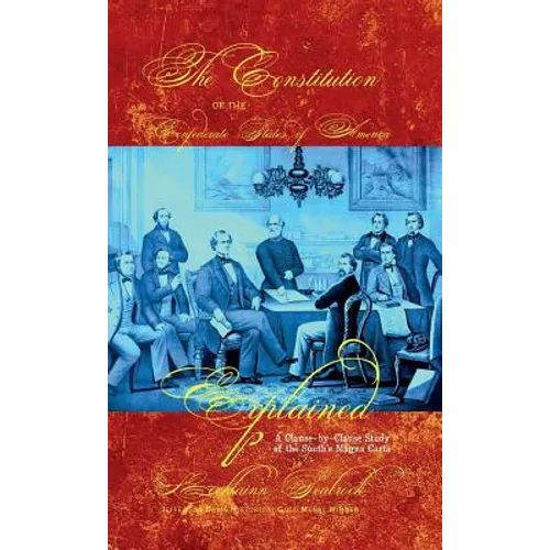 The Constitution of the Confederate States of America Explained: A Clause-By-Clause Study of the South's Magna Carta