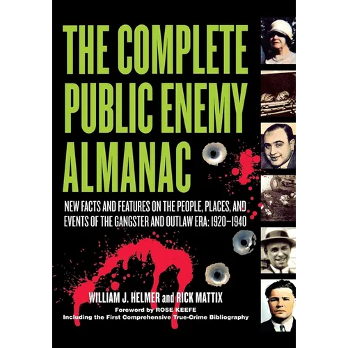 The Complete Public Enemy Almanac: New Facts and Features on the People, Places, and Events of the Gangsters and Outlaw Era: 1920-1940