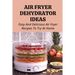 Air Fryer Dehydrator Ideas: Easy And Delicious Air Fryer Recipes To Try At Home!: Quick & Easy Air Fryer Recipes