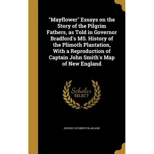 "Mayflower" Essays on the Story of the Pilgrim Fathers, as Told in Governor Bradford's MS. History of the Plimoth Plantation, With a Reproduction of C