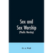 Sex and Sex Worship (phallic Worship): A Scientific Treatise on Sex, Its Nature and Function, and Its Influence on Art, Science, Architecture, and Rel