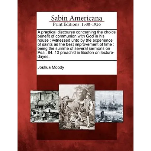 A Practical Discourse Concerning the Choice Benefit of Communion with God in His House: Witnessed Unto by the Experience of Saints as the Best Improve
