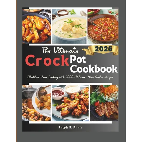 The Ultimate Crock Pot Guide: Effortless Home Cooking with 100+ Delicious Slow Cooker Recipes