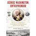 George Washington, Entrepreneur: How Our Founding Father's Private Business Pursuits Changed America and the World