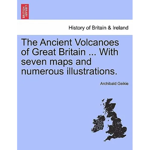 The Ancient Volcanoes of Great Britain ... With seven maps and numerous illustrations.