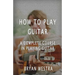 How To Play Guitar: A Complete Course In Playing Guitar