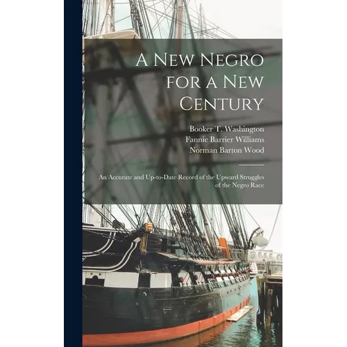 A new Negro for a new Century: An Accurate and Up-to-date Record of the Upward Struggles of the Negro Race