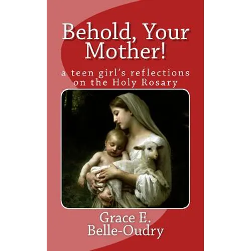 Behold Your Mother: a teen girl's reflections on the Holy Rosary