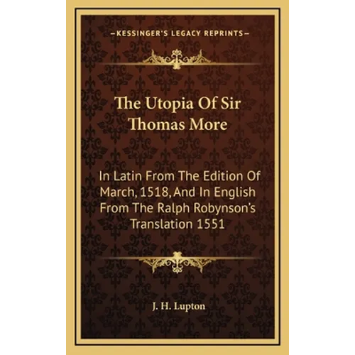 The Utopia Of Sir Thomas More: In Latin From The Edition Of March, 1518, And In English From The Ralph Robynson's Translation 1551