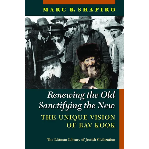 Renewing the Old, Sanctifying the New: The Unique Vision of Rav Kook