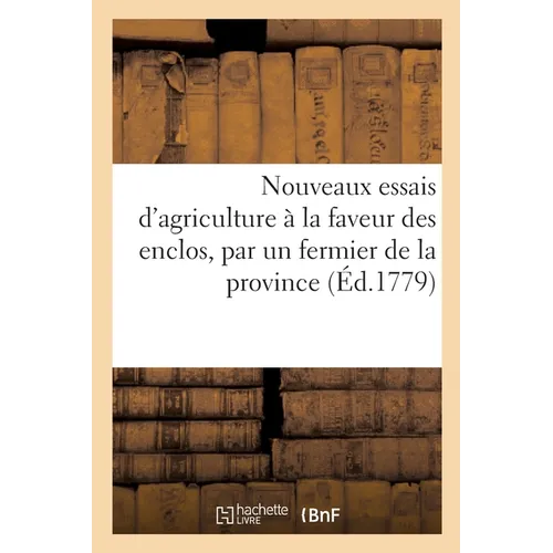 Nouveaux Essais d'Agriculture À La Faveur Des Enclos, Par Un Fermier de la Province: Comparés Avec l'Ancienne Culture Soumise Au Parcours, Dédiés À No