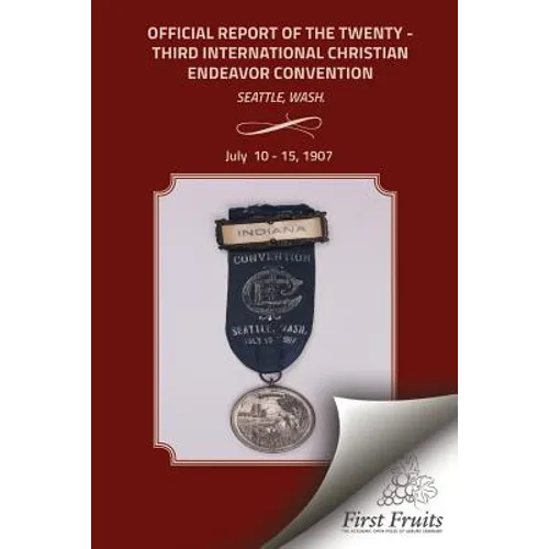 Official Report of the Twenty - Third International Christian Endeavor Convention: Held In Tent Williston And Other Auditoriums and Churches Seattle,