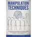 Manipulation Techniques: The Best Methods, Tricks, and Steps for Succesful Neuro-Linguistic Programming (NLP), Influencing and Persuasion Techn