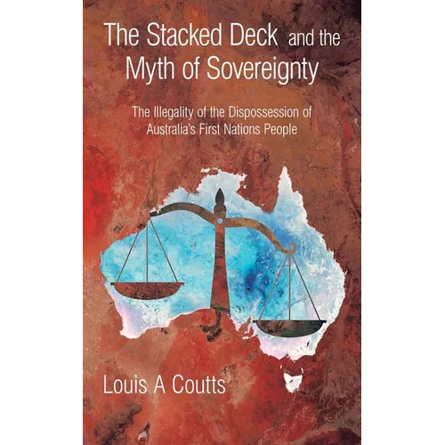 The Stacked Deck and the Myth of Sovereignty: The Illegality of the Dispossession of Australia's First Nations People
