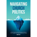 Navigating Church Politics: A Church Leader's Guide for Managing Conflict and Power Struggles while Leading Organizational Change
