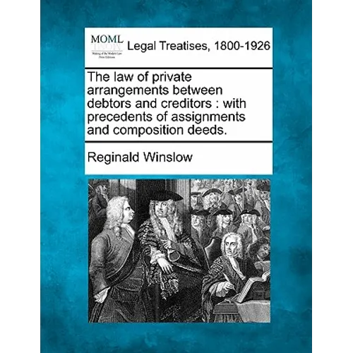 The Law of Private Arrangements Between Debtors and Creditors: With Precedents of Assignments and Composition Deeds.
